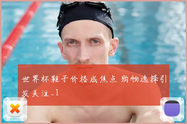 世界杯鞋子价格成焦点 购物选择引发关注_1