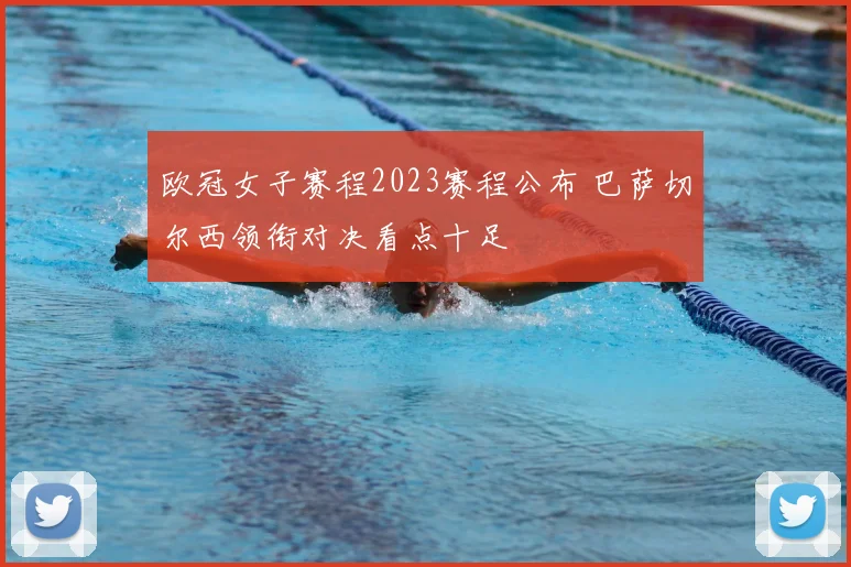 欧冠女子赛程2023赛程公布 巴萨切尔西领衔对决看点十足