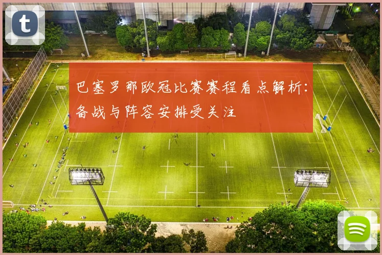 巴塞罗那欧冠比赛赛程看点解析:备战与阵容安排受关注