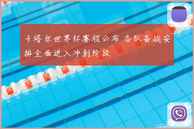 卡塔尔世界杯赛程公布 各队备战安排全面进入冲刺阶段