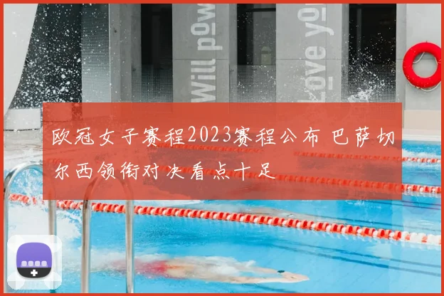 欧冠女子赛程2023赛程公布 巴萨切尔西领衔对决看点十足