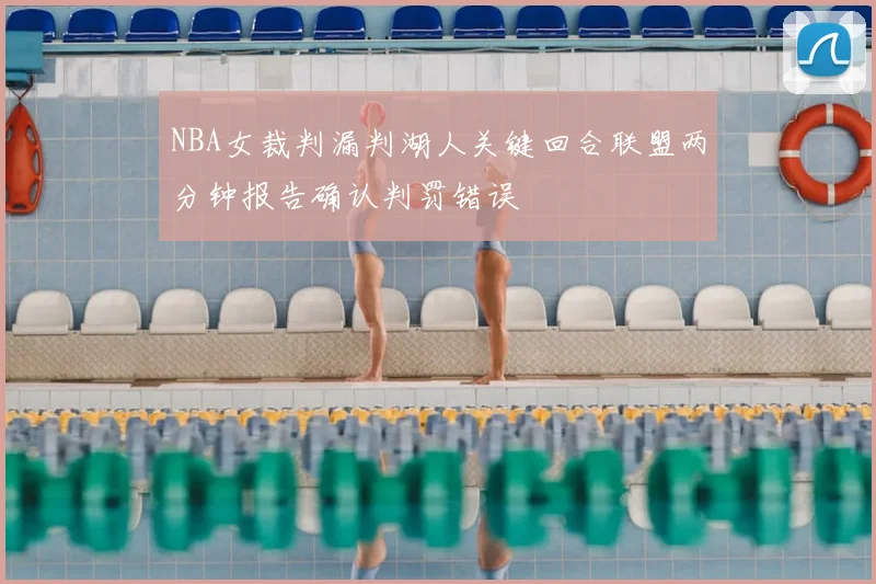 NBA女裁判漏判湖人关键回合联盟两分钟报告确认判罚错误
