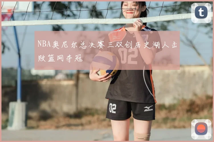 NBA奥尼尔总决赛三双创历史湖人击败篮网夺冠