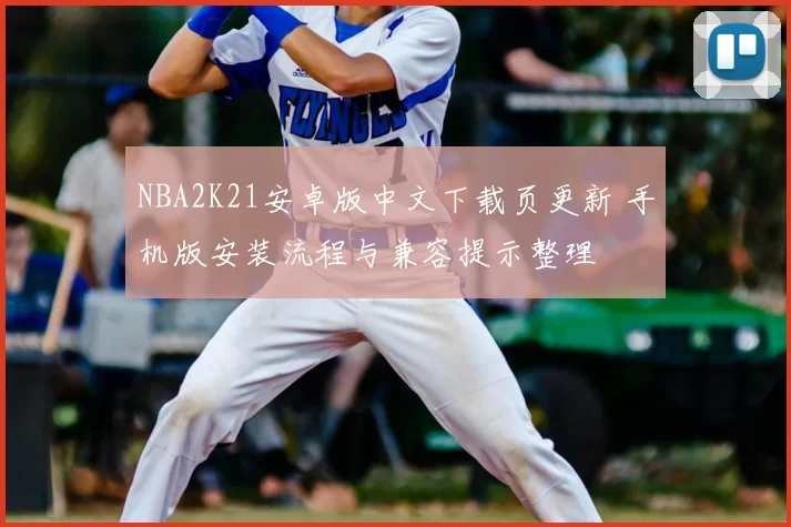 NBA2K21安卓版中文下载页更新 手机版安装流程与兼容提示整理