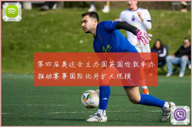 第四届奥运会主办国英国伦敦举办推动赛事国际化并扩大规模
