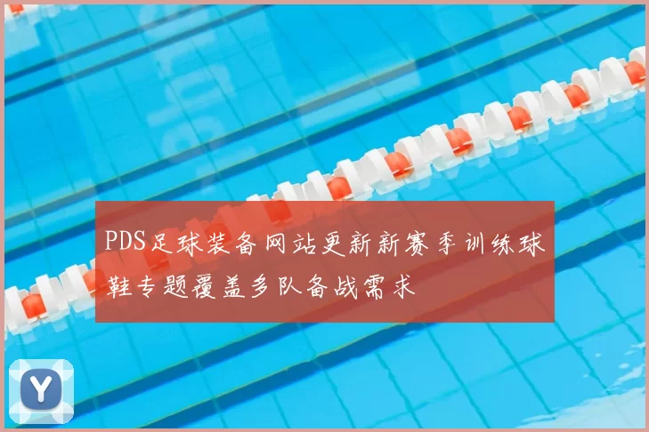 PDS足球装备网站更新新赛季训练球鞋专题覆盖多队备战需求