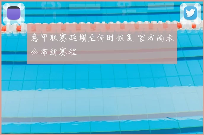 意甲联赛延期至何时恢复 官方尚未公布新赛程