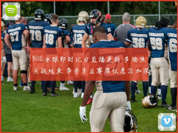 NHL冰球即时比分直播更新 多场焦点战结束 争夺季后赛席位悬念加深