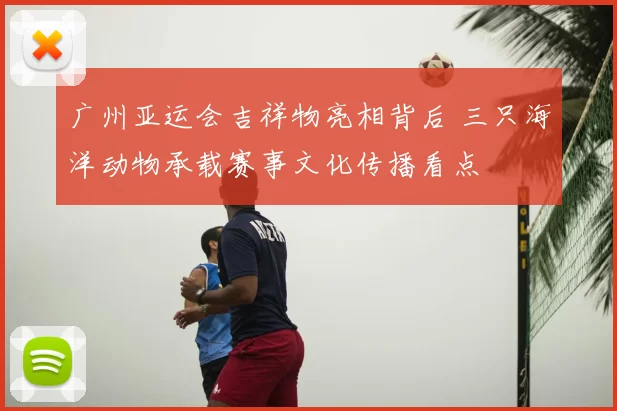 广州亚运会吉祥物亮相背后 三只海洋动物承载赛事文化传播看点