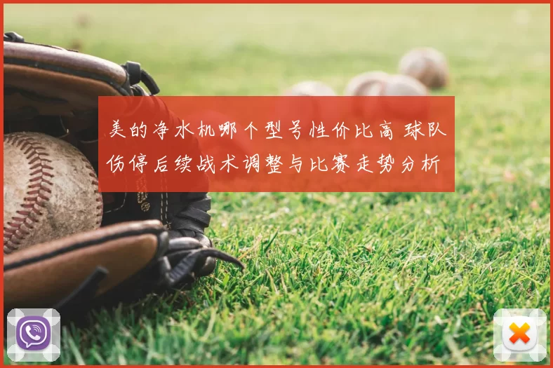 美的净水机哪个型号性价比高 球队伤停后续战术调整与比赛走势分析