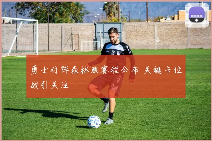 勇士对阵森林狼赛程公布 关键卡位战引关注