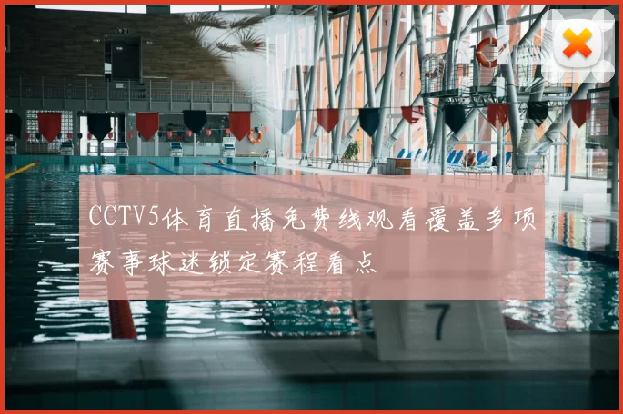 CCTV5体育直播免费线观看覆盖多项赛事球迷锁定赛程看点