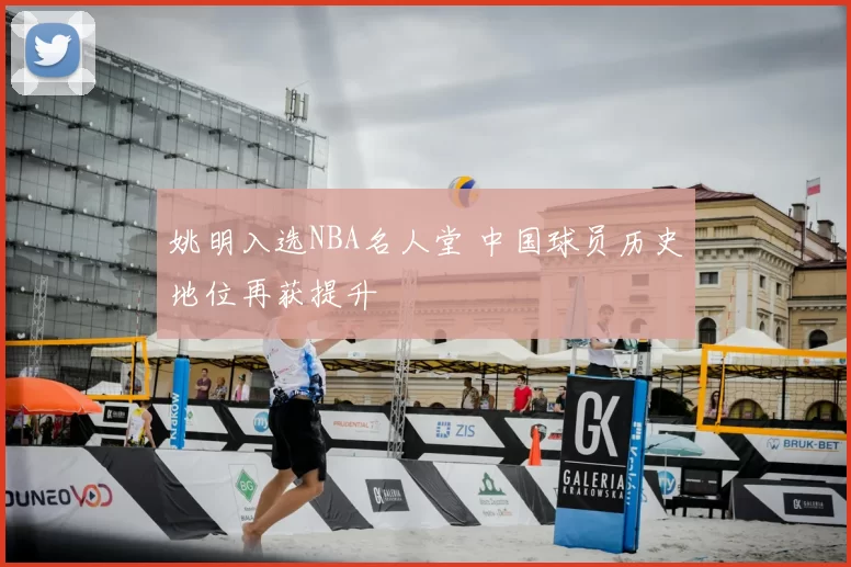姚明入选NBA名人堂 中国球员历史地位再获提升