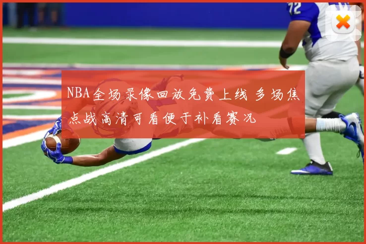 NBA全场录像回放免费上线 多场焦点战高清可看便于补看赛况