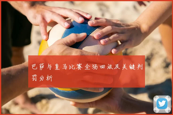 巴萨与皇马比赛全场回放及关键判罚分析