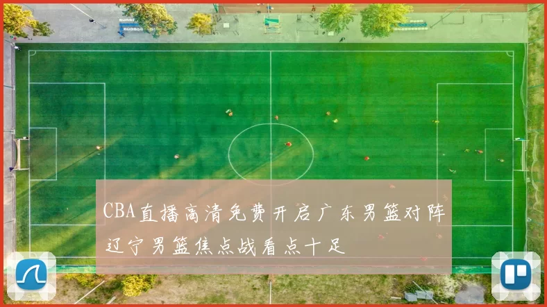 CBA直播高清免费开启广东男篮对阵辽宁男篮焦点战看点十足
